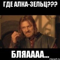 Где алка-зельц??? Бляаааа...