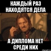 каждый раз находятся дела а диплома нет среди них