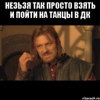 Незьзя так просто взять и пойти на танцы в ДК 