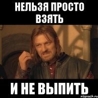 нельзя просто взять и не выпить