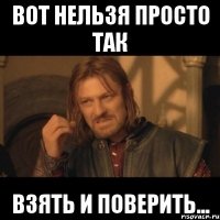 вот нельзя просто так взять и поверить...