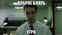 ДОБРОЕ БЛЯТЬ УТРО