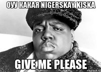 Оуу какая Nigerskay kiska give me please
