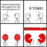 Прикинь барс вчера всем сделал 10+ лвл а я незаходил а ты? Я ТОЖЕ!