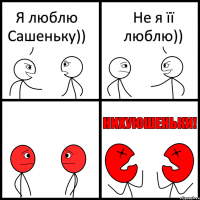 Я люблю Сашеньку)) Не я її люблю))