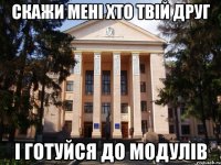 Скажи мені хто твій друг І готуйся до модулів