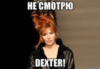 Не смотрю Dexter!