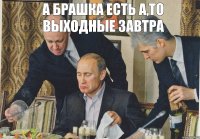 А брашка есть а,то выходные завтра