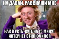 Ну давай, расскажи мне как в Усть-Куте на 15 минут интернет отключился