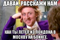 Давай, расскажи нам Как ты летел из лондона в москву на боинге.