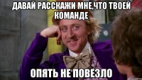 Давай расскажи мне,что твоей команде опять не повезло