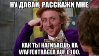 Ну давай, расскажи мне, Как ты нагибаешь на Waffenträger auf E 100.