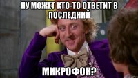 ну может кто-то ответит в последний микрофон?