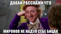 Давай расскажи что Миронов не надул себе бицак