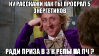 Ну расскажи как ты просрал 5 энергетиков ради приза в 3 к репы на пч ?