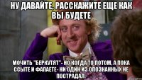 Ну давайте, расскажите еще как вы будете мочить "Беркутят"- но когда то потом, а пока ссыте и фапаете- ни один из опознанных не пострадал.