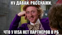 ну давай, расскажи, что у Visa нет партнёров в рб