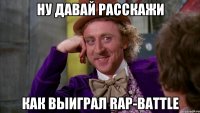 ну давай расскажи как выиграл Rap-battle