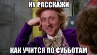 Ну расскажи как учится по субботам