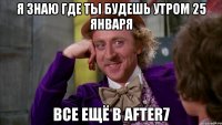 я знаю где ты будешь утром 25 января все ещё в AFTER7