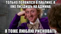 Только появился в паблике, а уже пиздишь на админа я тоже люблю рисковать