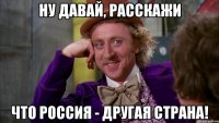 ну давай, расскажи что Россия - другая страна!