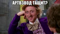 Артвзвод тащит? 