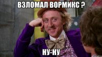 Взломал вормикс ? Ну-ну