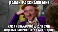 давай, расскажи мне как я не накачаюсь, если буду ходить в зал реже трёх раз в неделю