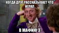 Когда друг рассказывает что играл в мафию 3