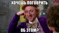 хочешь поговрить об этом?