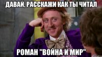 Давай, расскажи как ты читал роман "Война и мир"