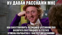 НУ ДАВАЙ РАССКАЖИ МНЕ как восстановить позиции в учтенном пко возврата поставщику в статусе отмена/обработка с 18ю перемещениями