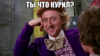 ты что курил? 