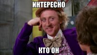 ИНТЕРЕСНО КТО ОН