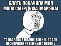 Блять побачила моя мала Смердюха (Мар'яна) то насрала в штани і від неї і то так несмерділо як від нього потому