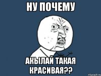 ну почему акылай такая красивая??