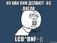 Ну как они делают -6с дигла LCD^BNF~||