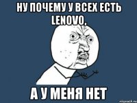 Ну почему у всех есть Lenovo, а у меня нет