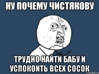 НУ ПОЧЕМУ ЧИСТЯКОВУ ТРУДНО НАЙТИ БАБУ И УСПОКОИТЬ ВСЕХ СОСОК