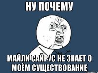 Ну почему Майли Сайрус не знает о моём существование