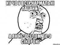 Ну чо у всіх нармальні пацани, а як не з Селом, то з Сікорою