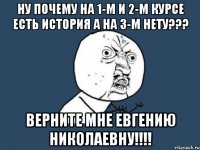 ну почему на 1-м и 2-м курсе есть история а на 3-м нету??? Верните мне Евгению Николаевну!!!!