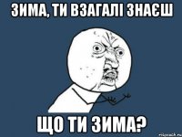 Зима, ти взагалі знаєш що ти зима?