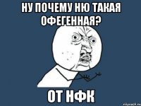 Ну почему Ню такая офегенная? От НФК