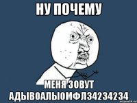 ну почему меня зовут адывоалыомфл34234234