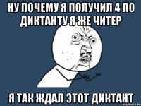 НУ ПОЧЕМУ Я ПОЛУЧИЛ 4 ПО ДИКТАНТУ Я ЖЕ ЧИТЕР Я ТАК ЖДАЛ ЭТОТ ДИКТАНТ