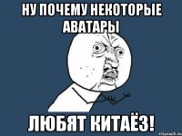 Ну почему некоторые аватары любят китаёз!