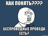 Как понять???? Беспроводные провода есть?