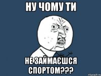 Ну чому ти не займаєшся спортом???